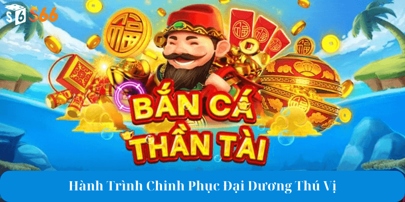 Khám phá sức hấp dẫn của bắn cá thần tài s66